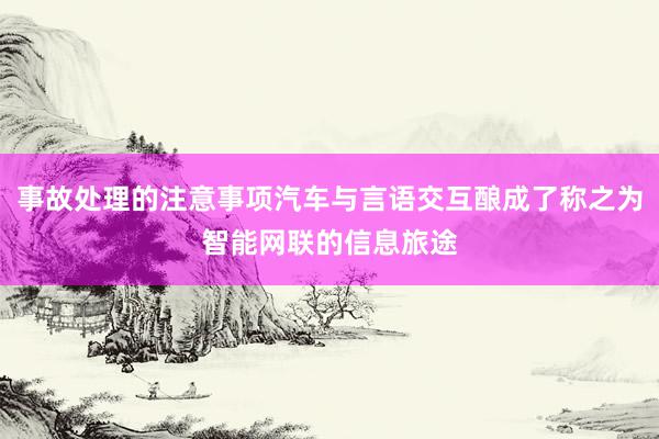 事故处理的注意事项汽车与言语交互酿成了称之为智能网联的信息旅途