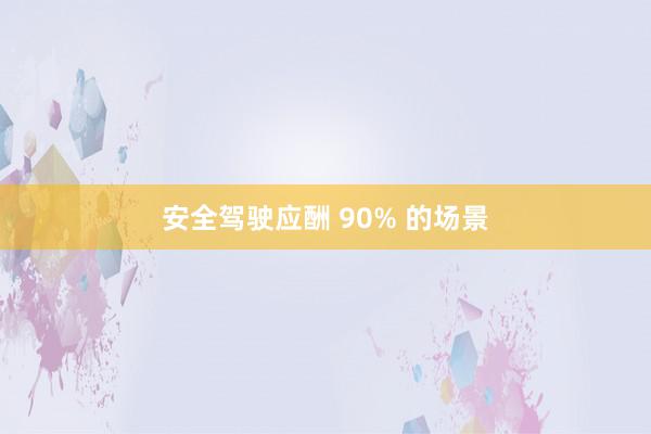 安全驾驶应酬 90% 的场景