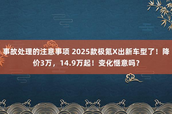 事故处理的注意事项 2025款极氪X出新车型了！降价3万，14.9万起！变化惬意吗？