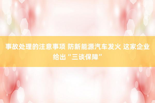 事故处理的注意事项 防新能源汽车发火 这家企业给出“三谈保障”