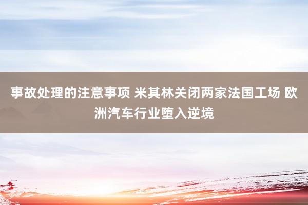 事故处理的注意事项 米其林关闭两家法国工场 欧洲汽车行业堕入逆境