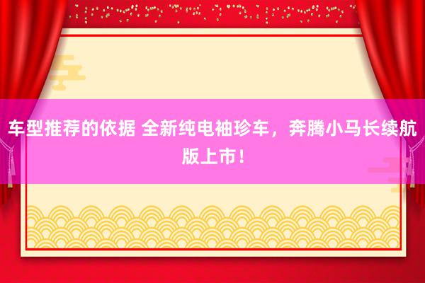 车型推荐的依据 全新纯电袖珍车，奔腾小马长续航版上市！