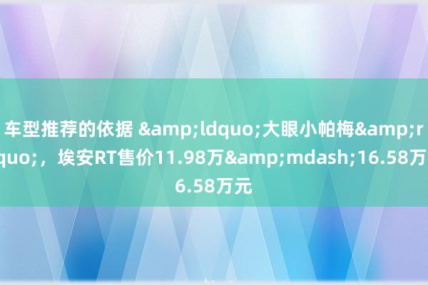 车型推荐的依据 &ldquo;大眼小帕梅&rdquo;，埃安RT售价11.98万&mdash;16.58万元