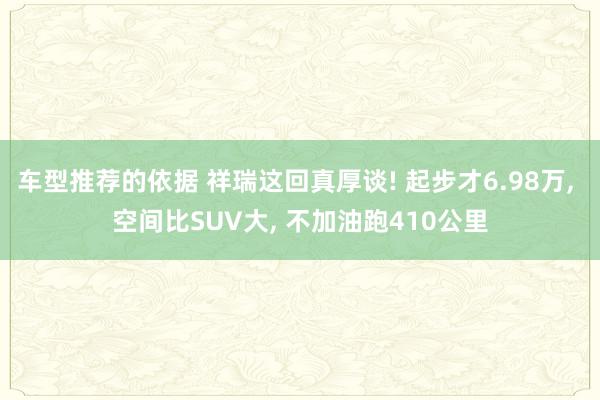 车型推荐的依据 祥瑞这回真厚谈! 起步才6.98万, 空间比SUV大, 不加油跑410公里