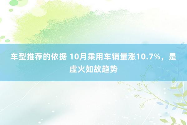 车型推荐的依据 10月乘用车销量涨10.7%，是虚火如故趋势