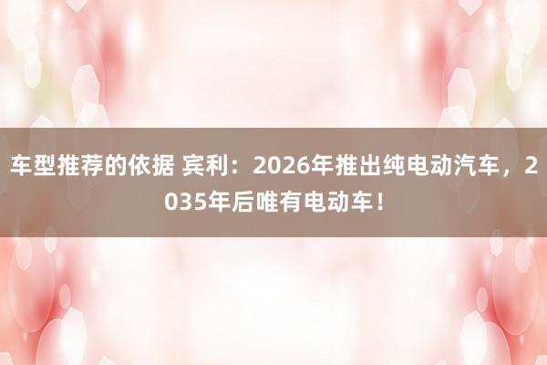 车型推荐的依据 宾利：2026年推出纯电动汽车，2035年后唯有电动车！