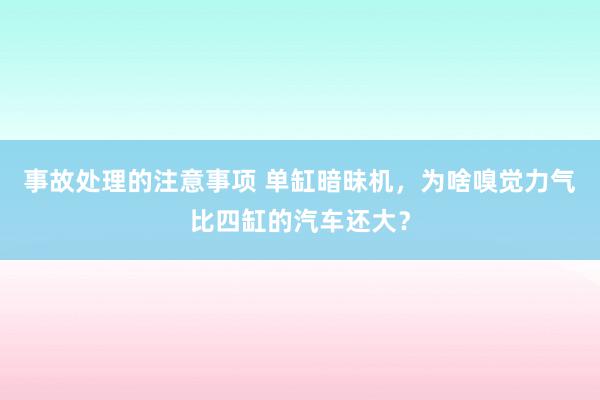 事故处理的注意事项 单缸暗昧机，为啥嗅觉力气比四缸的汽车还大？