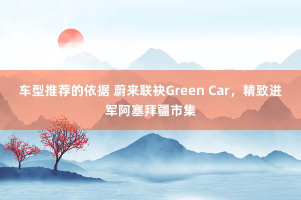 车型推荐的依据 蔚来联袂Green Car，精致进军阿塞拜疆市集