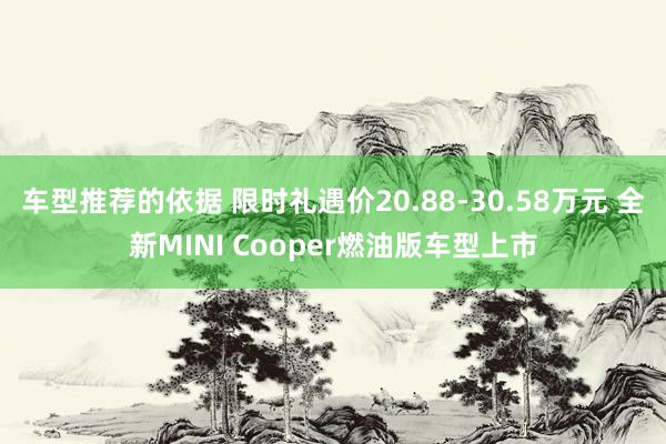 车型推荐的依据 限时礼遇价20.88-30.58万元 全新MINI Cooper燃油版车型上市