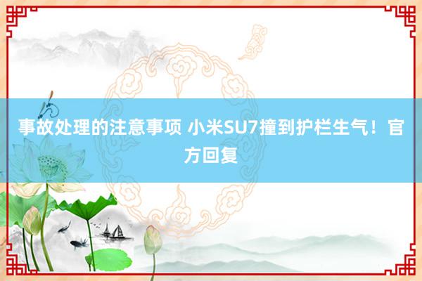 事故处理的注意事项 小米SU7撞到护栏生气！官方回复