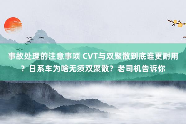 事故处理的注意事项 CVT与双聚散到底谁更耐用？日系车为啥无须双聚散？老司机告诉你