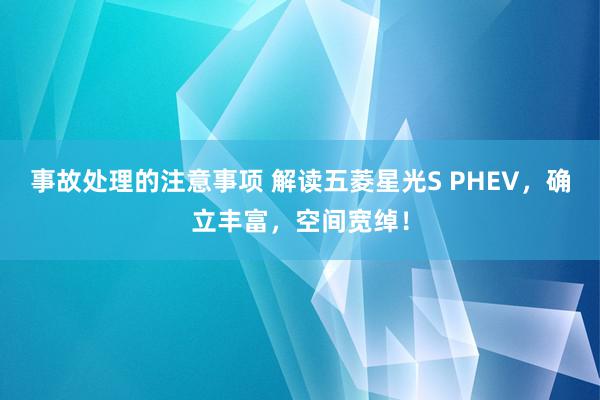 事故处理的注意事项 解读五菱星光S PHEV，确立丰富，空间宽绰！