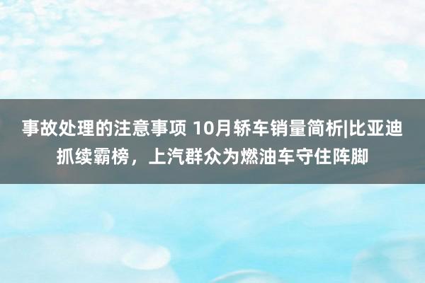 事故处理的注意事项 10月轿车销量简析|比亚迪抓续霸榜，上汽群众为燃油车守住阵脚