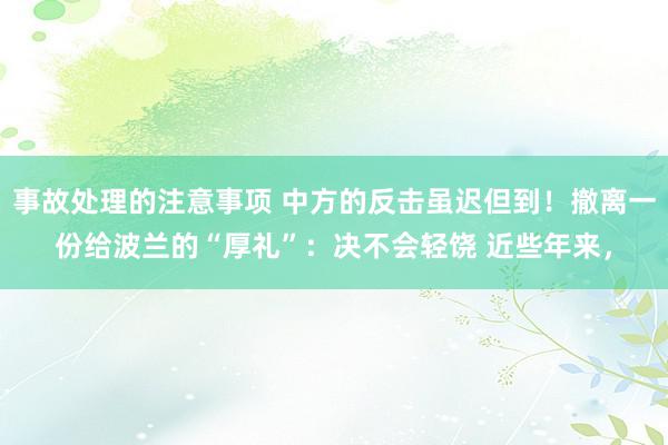 事故处理的注意事项 中方的反击虽迟但到！撤离一份给波兰的“厚礼”：决不会轻饶 近些年来，