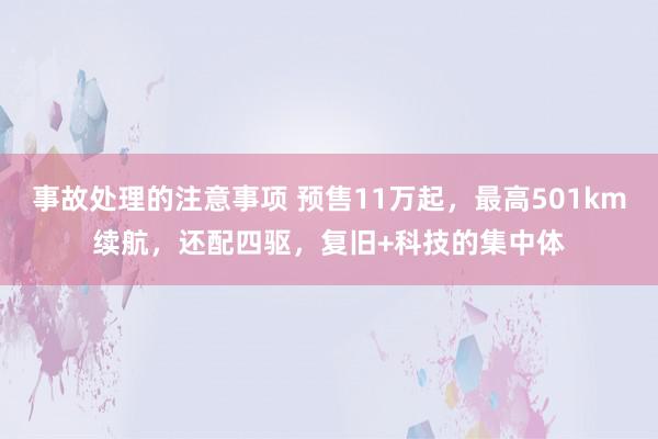 事故处理的注意事项 预售11万起，最高501km续航，还配四驱，复旧+科技的集中体