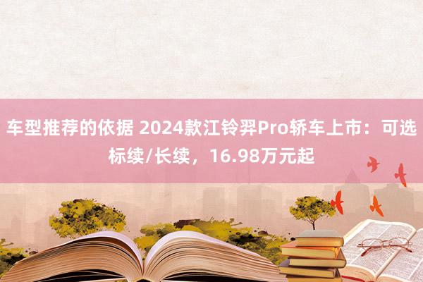 车型推荐的依据 2024款江铃羿Pro轿车上市：可选标续/长续，16.98万元起