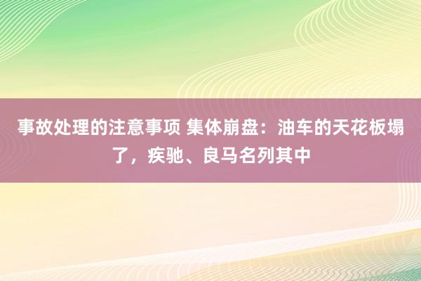 事故处理的注意事项 集体崩盘：油车的天花板塌了，疾驰、良马名列其中