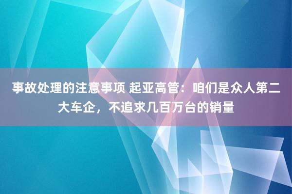 事故处理的注意事项 起亚高管：咱们是众人第二大车企，不追求几百万台的销量