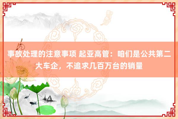 事故处理的注意事项 起亚高管：咱们是公共第二大车企，不追求几百万台的销量