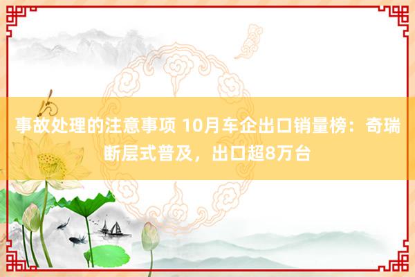 事故处理的注意事项 10月车企出口销量榜：奇瑞断层式普及，出口超8万台