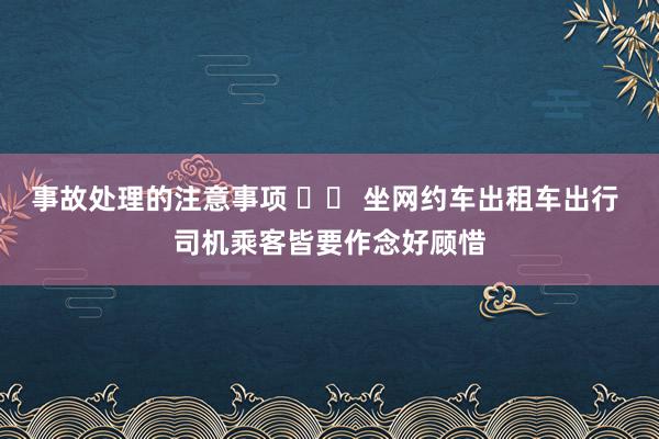 事故处理的注意事项 		 坐网约车出租车出行 司机乘客皆要作念好顾惜