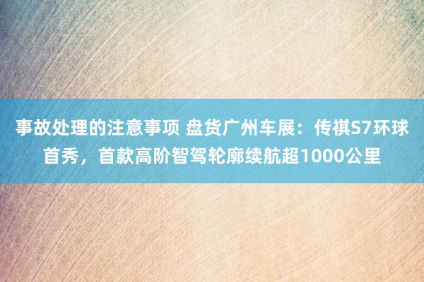 事故处理的注意事项 盘货广州车展：传祺S7环球首秀，首款高阶智驾轮廓续航超1000公里