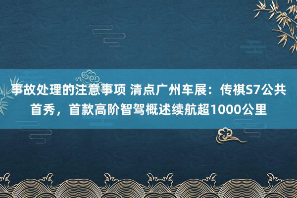 事故处理的注意事项 清点广州车展：传祺S7公共首秀，首款高阶智驾概述续航超1000公里