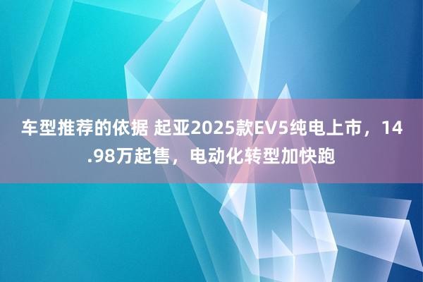 车型推荐的依据 起亚2025款EV5纯电上市，14.98万起售，电动化转型加快跑