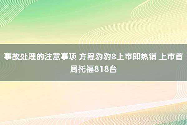 事故处理的注意事项 方程豹豹8上市即热销 上市首周托福818台