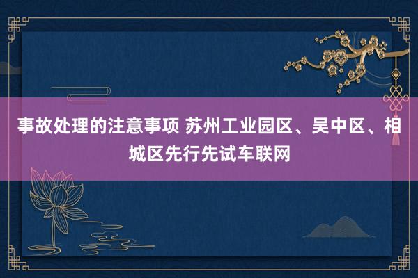 事故处理的注意事项 苏州工业园区、吴中区、相城区先行先试车联网