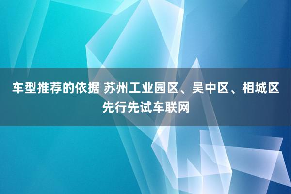 车型推荐的依据 苏州工业园区、吴中区、相城区先行先试车联网