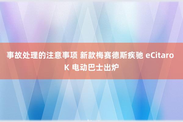 事故处理的注意事项 新款梅赛德斯疾驰 eCitaro K 电动巴士出炉