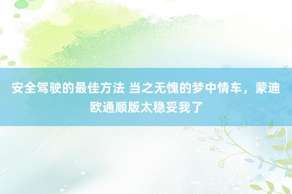 安全驾驶的最佳方法 当之无愧的梦中情车，蒙迪欧通顺版太稳妥我了