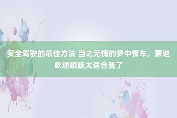 安全驾驶的最佳方法 当之无愧的梦中情车，蒙迪欧通顺版太适合我了