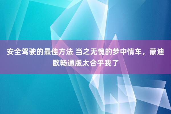 安全驾驶的最佳方法 当之无愧的梦中情车，蒙迪欧畅通版太合乎我了