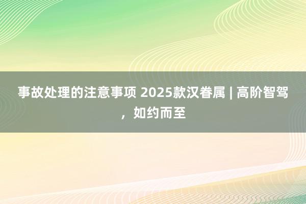 事故处理的注意事项 2025款汉眷属 | 高阶智驾，如约而至