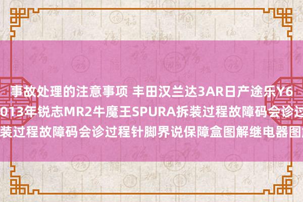 事故处理的注意事项 丰田汉兰达3AR日产途乐Y60维修手册电路图贵寓2013年锐志MR2牛魔王SPURA拆装过程故障码会诊过程针脚界说保障盒图解继电器图解线束走