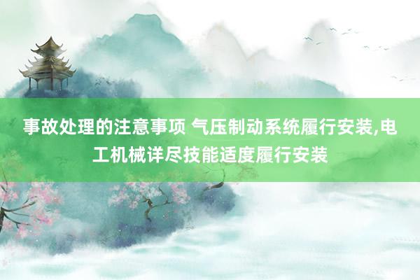 事故处理的注意事项 气压制动系统履行安装,电工机械详尽技能适度履行安装