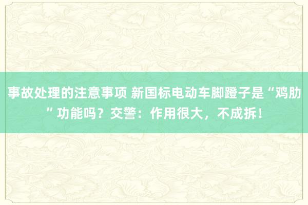 事故处理的注意事项 新国标电动车脚蹬子是“鸡肋”功能吗？交警：作用很大，不成拆！