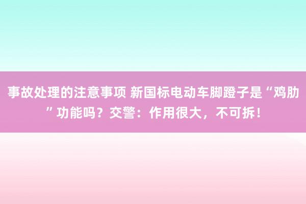 事故处理的注意事项 新国标电动车脚蹬子是“鸡肋”功能吗？交警：作用很大，不可拆！