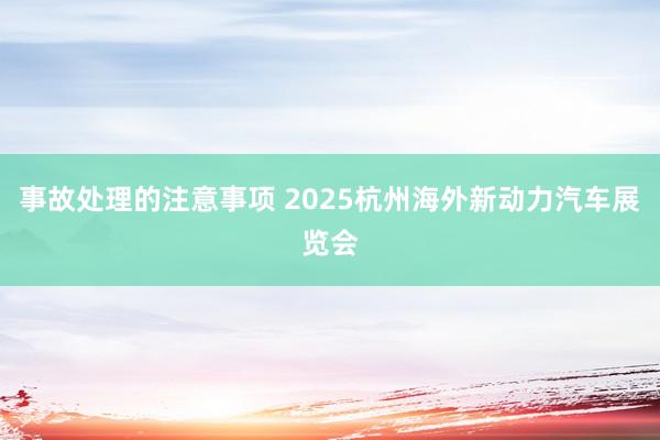 事故处理的注意事项 2025杭州海外新动力汽车展览会