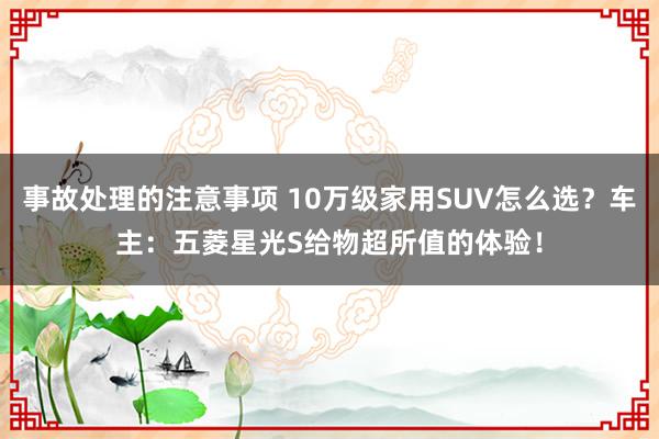 事故处理的注意事项 10万级家用SUV怎么选？车主：五菱星光S给物超所值的体验！