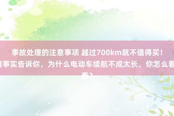 事故处理的注意事项 越过700km就不值得买！用事实告诉你，为什么电动车续航不成太长，你怎么看？