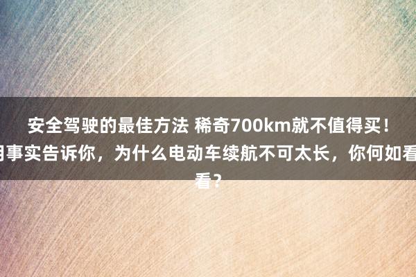 安全驾驶的最佳方法 稀奇700km就不值得买！用事实告诉你，为什么电动车续航不可太长，你何如看？