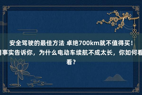 安全驾驶的最佳方法 卓绝700km就不值得买！用事实告诉你，为什么电动车续航不成太长，你如何看？