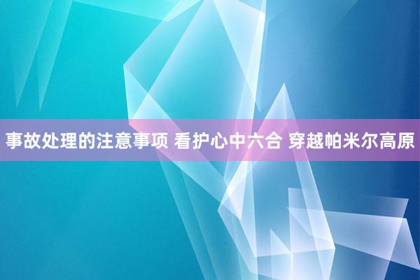 事故处理的注意事项 看护心中六合 穿越帕米尔高原