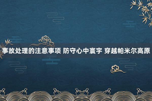 事故处理的注意事项 防守心中寰宇 穿越帕米尔高原