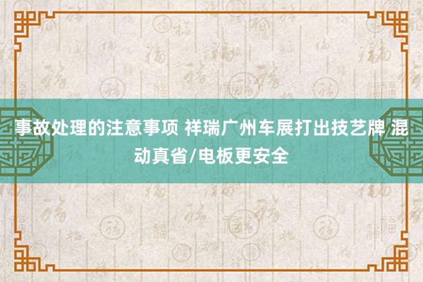 事故处理的注意事项 祥瑞广州车展打出技艺牌 混动真省/电板更安全