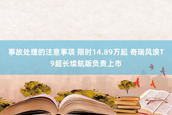 事故处理的注意事项 限时14.89万起 奇瑞风浪T9超长续航版负责上市