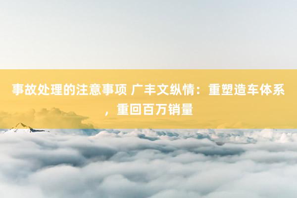 事故处理的注意事项 广丰文纵情：重塑造车体系，重回百万销量